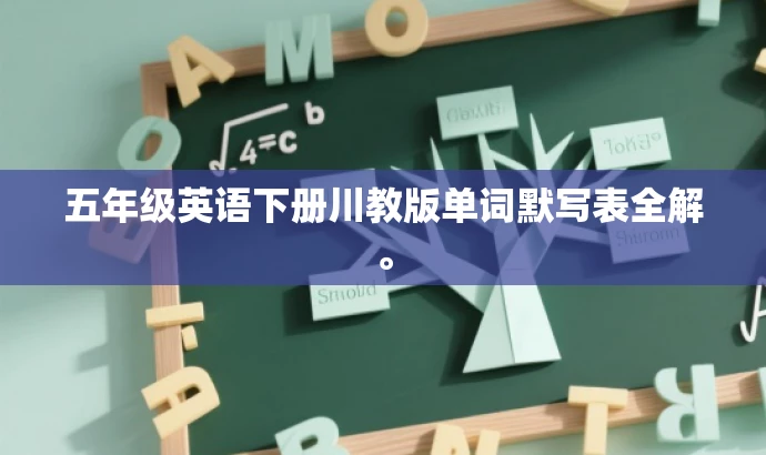 五年级英语下册川教版单词默写表全解。 五年级英语下册川教版单词默写表全解。