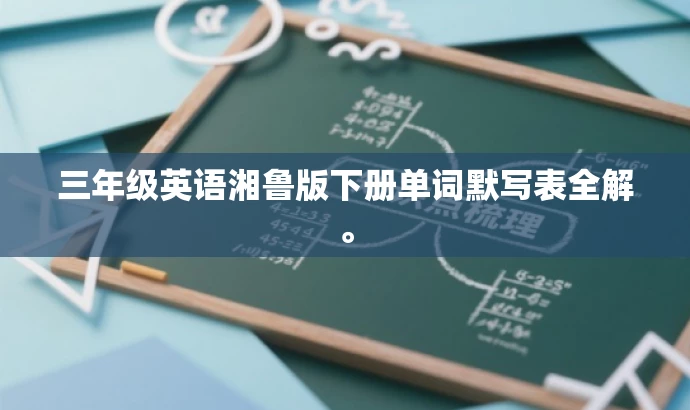 三年级英语湘鲁版下册单词默写表全解。 三年级英语湘鲁版下册单词默写表全解。
