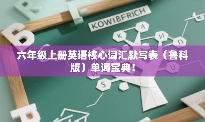六年级上册英语核心词汇默写表(鲁科版)单词宝典! 六年级上册英语核心词汇默写表(鲁科版)单词宝典!