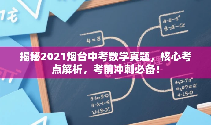 揭秘2021烟台中考数学真题,核心考点解析,考前冲刺必备! 揭秘2021烟台中考数学真题,核心考点解析,考前冲刺必备!
