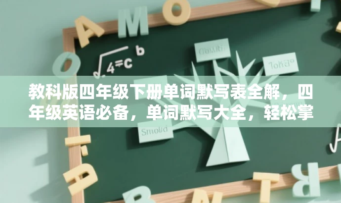 教科版四年级下册单词默写表全解,四年级英语必备,单词默写大全,轻松掌握四年级下英语核心词汇,四年级下英语默写表,高效学习必备,单词默写表,轻松赢在起跑线! 教科版四年级下册单词默写表全解,四年级英语必备,单词默写大全,轻松掌握四年级下英语核心词汇,四年级下英语默写表,高效学习必备,单词默写表,轻松赢在起跑线!