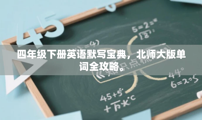 四年级下册英语默写宝典,北师大版单词全攻略。 四年级下册英语默写宝典,北师大版单词全攻略。