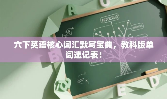 六下英语核心词汇默写宝典，教科版单词速记表！