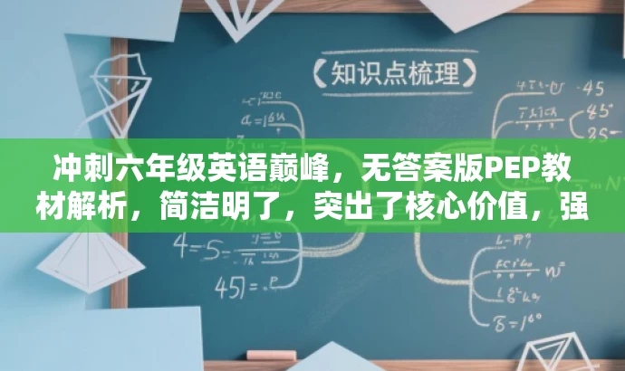 冲刺六年级英语巅峰,无答案版PEP教材解析,简洁明了,突出了核心价值,强调了对PEP英语教材的解析,同时使用了冲刺六年级英语巅峰这一具有吸引力的表述,能够吸引目标人群的注意力。 冲刺六年级英语巅峰,无答案版PEP教材解析,简洁明了,突出了核心价值,强调了对PEP英语教材的解析,同时使用了冲刺六年级英语巅峰这一具有吸引力的表述,能够吸引目标人群的注意力。