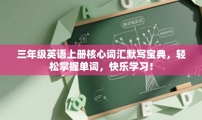 三年级英语上册核心词汇默写宝典,轻松掌握单词,快乐学习! 三年级英语上册核心词汇默写宝典,轻松掌握单词,快乐学习!