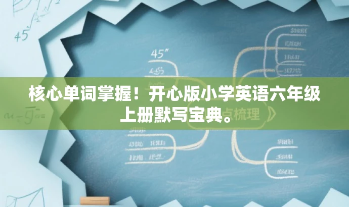 核心单词掌握!开心版小学英语六年级上册默写宝典。 核心单词掌握!开心版小学英语六年级上册默写宝典。