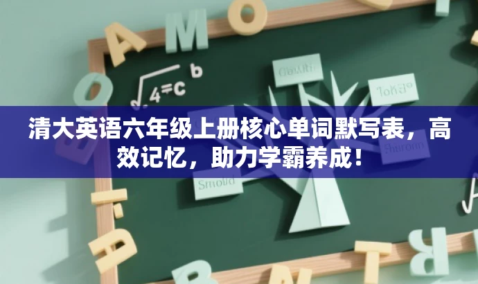 清大英语六年级上册核心单词默写表,高效记忆,助力学霸养成! 清大英语六年级上册核心单词默写表,高效记忆,助力学霸养成!