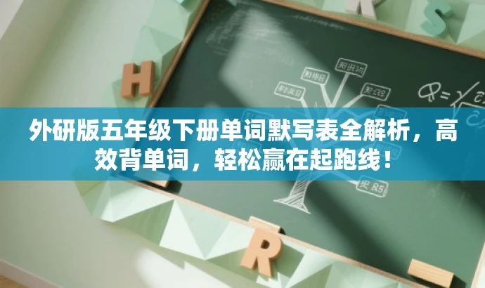 外研版五年级下册单词默写表全解析,高效背单词,轻松赢在起跑线! 外研版五年级下册单词默写表全解析,高效背单词,轻松赢在起跑线!