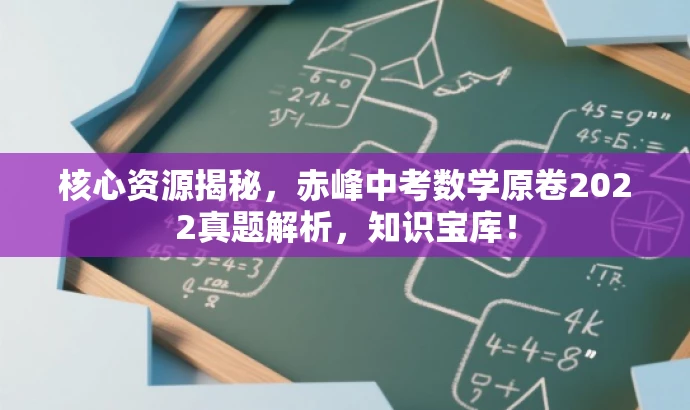 核心资源揭秘,赤峰中考数学原卷2022真题解析,知识宝库! 核心资源揭秘,赤峰中考数学原卷2022真题解析,知识宝库!
