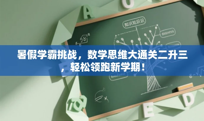 暑假学霸挑战,数学思维大通关二升三,轻松领跑新学期! 暑假学霸挑战,数学思维大通关二升三,轻松领跑新学期!