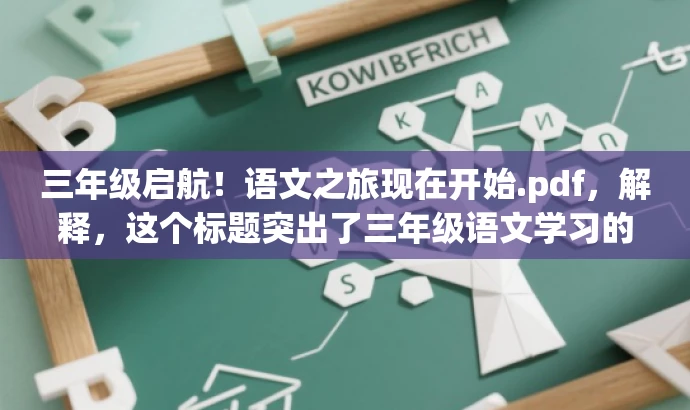 三年级启航!语文之旅现在开始.pdf,解释,这个标题突出了三年级语文学习的开始,使用了启航和之旅这样的词汇来吸引读者的注意力,同时传达了语文学习的核心价值和乐趣,适配家长和学生群体的需求。 三年级启航!语文之旅现在开始.pdf,解释,这个标题突出了三年级语文学习的开始,使用了启航和之旅这样的词汇来吸引读者的注意力,同时传达了语文学习的核心价值和乐趣,适配家长和学生群体的需求。