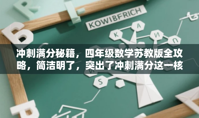 冲刺满分秘籍,四年级数学苏教版全攻略,简洁明了,突出了冲刺满分这一核心价值,同时提到四年级数学苏教版,符合目标人群需求,语言简洁有吸引力。 冲刺满分秘籍,四年级数学苏教版全攻略,简洁明了,突出了冲刺满分这一核心价值,同时提到四年级数学苏教版,符合目标人群需求,语言简洁有吸引力。