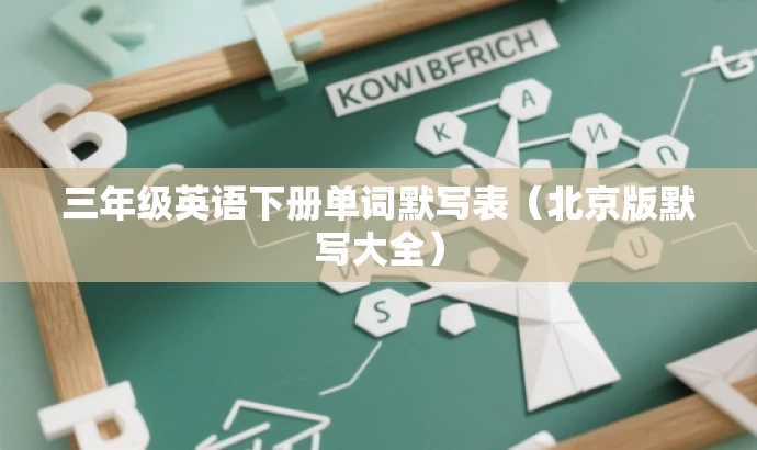 三年级英语下册单词默写表(北京版默写大全) 三年级英语下册单词默写表(北京版默写大全)