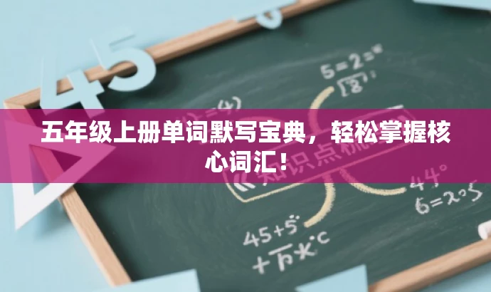 五年级上册单词默写宝典,轻松掌握核心词汇! 五年级上册单词默写宝典,轻松掌握核心词汇!