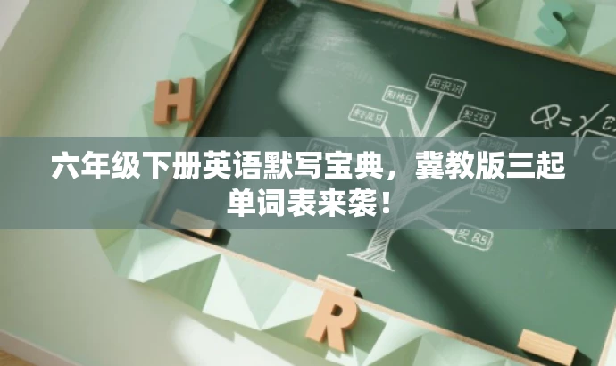 六年级下册英语默写宝典,冀教版三起单词表来袭! 六年级下册英语默写宝典,冀教版三起单词表来袭!