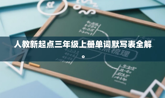人教新起点三年级上册单词默写表全解。 人教新起点三年级上册单词默写表全解。