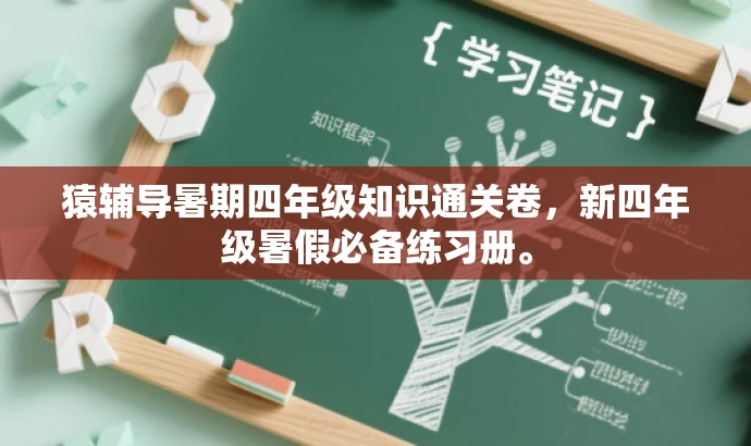 猿辅导暑期四年级知识通关卷,新四年级暑假必备练习册。 猿辅导暑期四年级知识通关卷,新四年级暑假必备练习册。