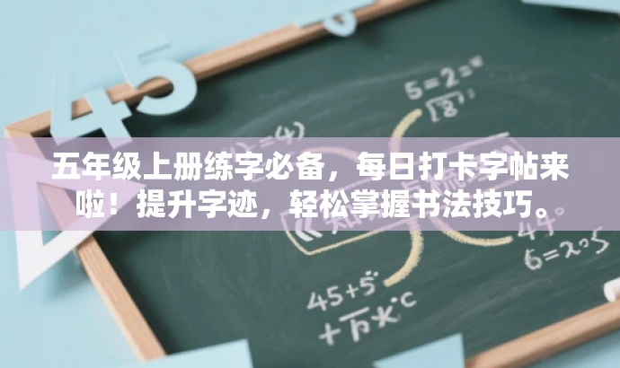 五年级上册练字必备,每日打卡字帖来啦!提升字迹,轻松掌握书法技巧。 五年级上册练字必备,每日打卡字帖来啦!提升字迹,轻松掌握书法技巧。