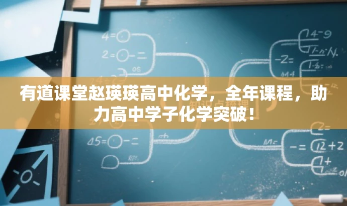 有道课堂赵瑛瑛高中化学,全年课程,助力高中学子化学突破! 有道课堂赵瑛瑛高中化学,全年课程,助力高中学子化学突破!