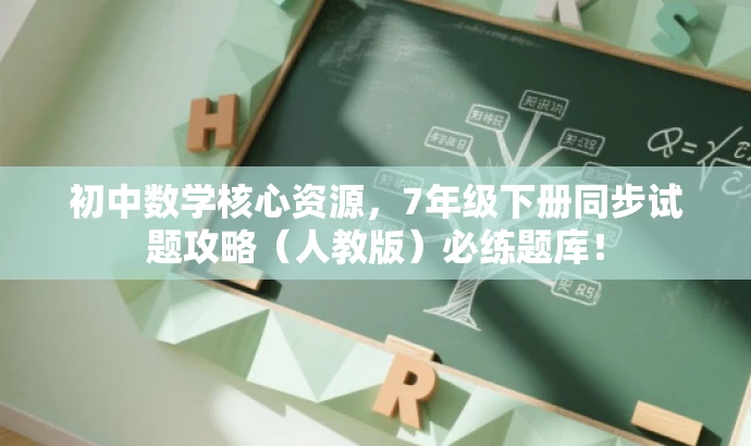 初中数学核心资源,7年级下册同步试题攻略(人教版)必练题库! 初中数学核心资源,7年级下册同步试题攻略(人教版)必练题库!