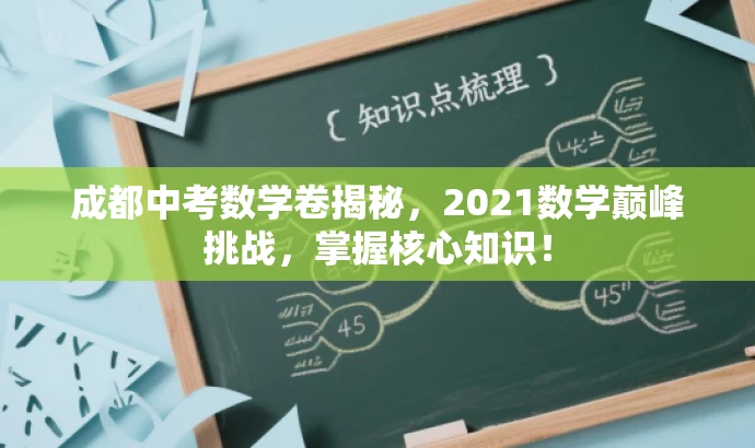 成都中考数学卷揭秘,2021数学巅峰挑战,掌握核心知识! 成都中考数学卷揭秘,2021数学巅峰挑战,掌握核心知识!