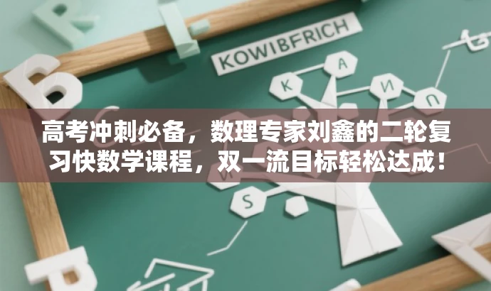 高考冲刺必备,数理专家刘鑫的二轮复习快数学课程,双一流目标轻松达成! 高考冲刺必备,数理专家刘鑫的二轮复习快数学课程,双一流目标轻松达成!