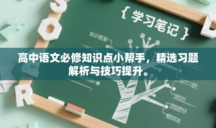 高中语文必修知识点小帮手,精选习题解析与技巧提升。 高中语文必修知识点小帮手,精选习题解析与技巧提升。