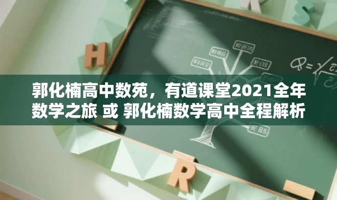 郭化楠高中数苑,有道课堂2021全年数学之旅 或 郭化楠数学高中全程解析,有道课堂2021独家课程。 郭化楠高中数苑,有道课堂2021全年数学之旅 或 郭化楠数学高中全程解析,有道课堂2021独家课程。