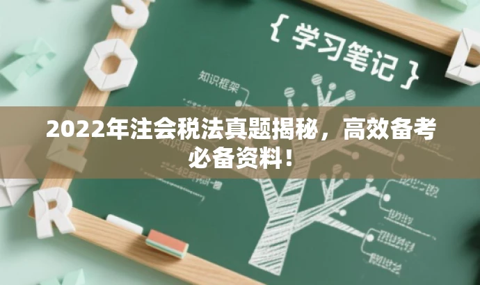 2022年注会税法真题揭秘,高效备考必备资料! 2022年注会税法真题揭秘,高效备考必备资料!