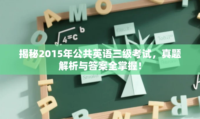 揭秘2015年公共英语三级考试,真题解析与答案全掌握! 揭秘2015年公共英语三级考试,真题解析与答案全掌握!
