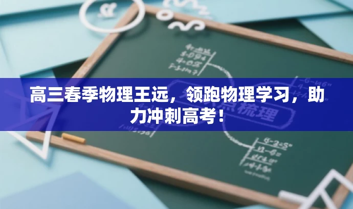 高三春季物理王远,领跑物理学习,助力冲刺高考! 高三春季物理王远,领跑物理学习,助力冲刺高考!