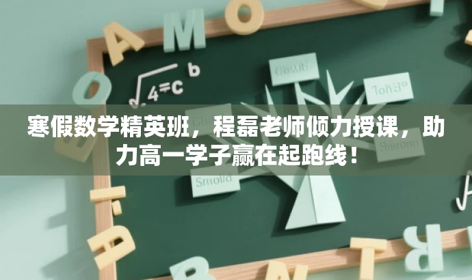 寒假数学精英班,程磊老师倾力授课,助力高一学子赢在起跑线! 寒假数学精英班,程磊老师倾力授课,助力高一学子赢在起跑线!