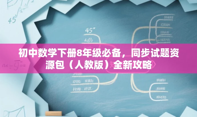 初中数学下册8年级必备,同步试题资源包(人教版)全新攻略 初中数学下册8年级必备,同步试题资源包(人教版)全新攻略