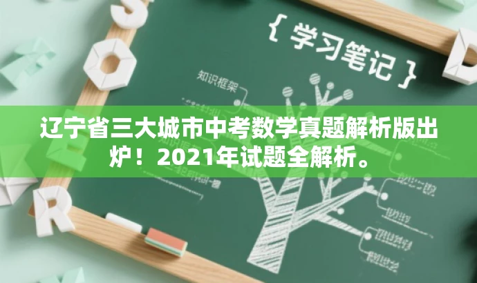 辽宁省三大城市中考数学真题解析版出炉!2021年试题全解析。 辽宁省三大城市中考数学真题解析版出炉!2021年试题全解析。