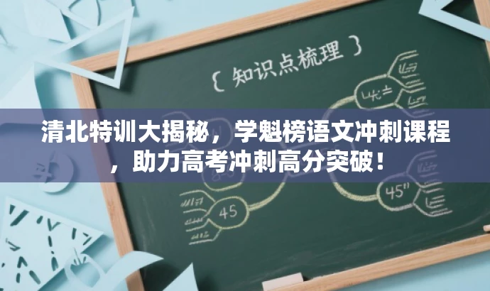 清北特训大揭秘,学魁榜语文冲刺课程,助力高考冲刺高分突破! 清北特训大揭秘,学魁榜语文冲刺课程,助力高考冲刺高分突破!