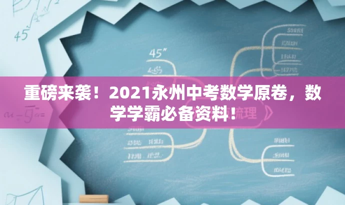 重磅来袭！2021永州中考数学原卷，数学学霸必备资料！