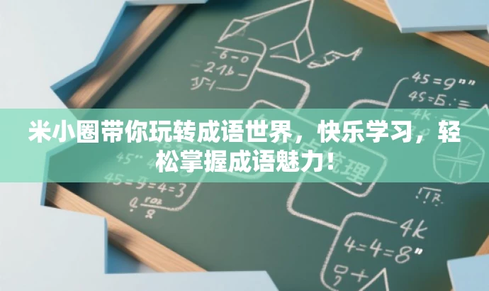 米小圈带你玩转成语世界,快乐学习,轻松掌握成语魅力! 米小圈带你玩转成语世界,快乐学习,轻松掌握成语魅力!