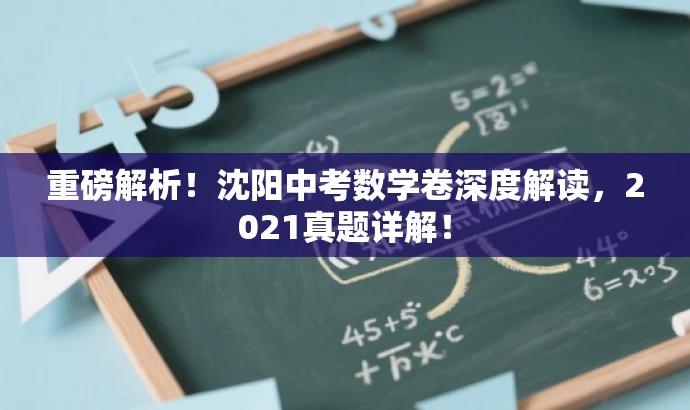 重磅解析!沈阳中考数学卷深度解读,2021真题详解! 重磅解析!沈阳中考数学卷深度解读,2021真题详解!