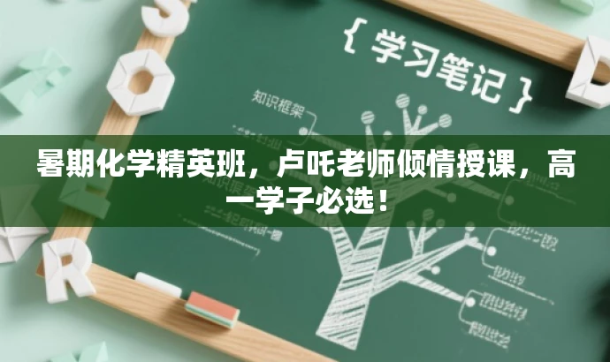 暑期化学精英班,卢吒老师倾情授课,高一学子必选! 暑期化学精英班,卢吒老师倾情授课,高一学子必选!