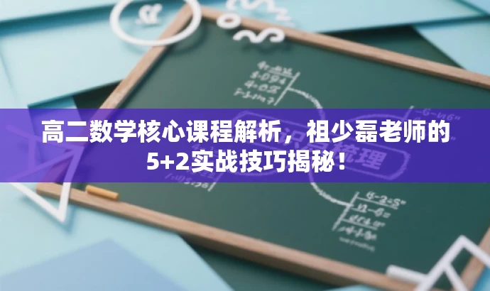 高二数学核心课程解析,祖少磊老师的5+2实战技巧揭秘! 高二数学核心课程解析,祖少磊老师的5+2实战技巧揭秘!