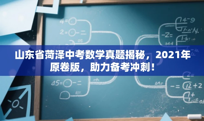 山东省菏泽中考数学真题揭秘,2021年原卷版,助力备考冲刺! 山东省菏泽中考数学真题揭秘,2021年原卷版,助力备考冲刺!