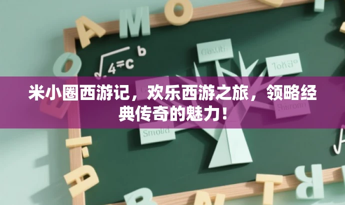 米小圈西游记,欢乐西游之旅,领略经典传奇的魅力! 米小圈西游记,欢乐西游之旅,领略经典传奇的魅力!
