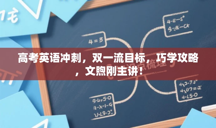 高考英语冲刺,双一流目标,巧学攻略,文煦刚主讲! 高考英语冲刺,双一流目标,巧学攻略,文煦刚主讲!