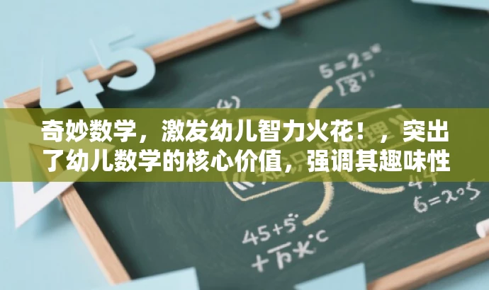 奇妙数学,激发幼儿智力火花!,突出了幼儿数学的核心价值,强调其趣味性和益智性,能够吸引家长和幼儿的注意力,符合营销效果的要求。 奇妙数学,激发幼儿智力火花!,突出了幼儿数学的核心价值,强调其趣味性和益智性,能够吸引家长和幼儿的注意力,符合营销效果的要求。