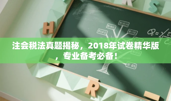 注会税法真题揭秘,2018年试卷精华版,专业备考必备! 注会税法真题揭秘,2018年试卷精华版,专业备考必备!