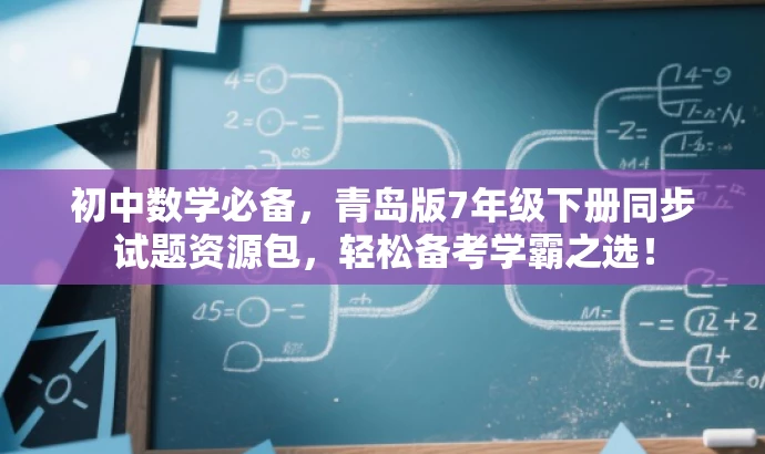 初中数学必备,青岛版7年级下册同步试题资源包,轻松备考学霸之选! 初中数学必备,青岛版7年级下册同步试题资源包,轻松备考学霸之选!