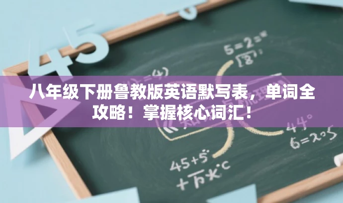 八年级下册鲁教版英语默写表,单词全攻略!掌握核心词汇! 八年级下册鲁教版英语默写表,单词全攻略!掌握核心词汇!