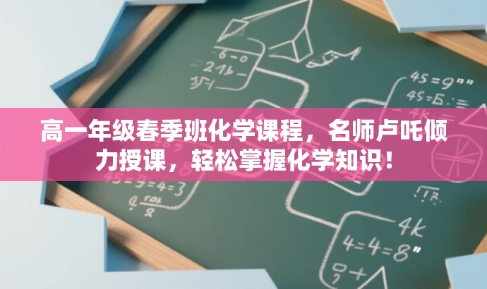 高一年级春季班化学课程,名师卢吒倾力授课,轻松掌握化学知识! 高一年级春季班化学课程,名师卢吒倾力授课,轻松掌握化学知识!