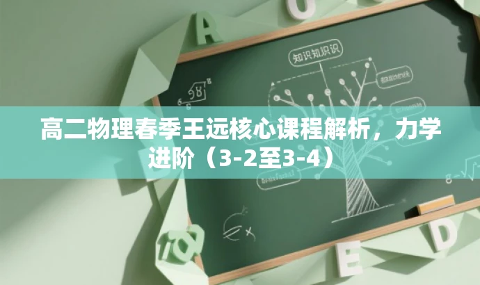 高二物理春季王远核心课程解析,力学进阶(3-2至3-4) 高二物理春季王远核心课程解析,力学进阶(3-2至3-4)