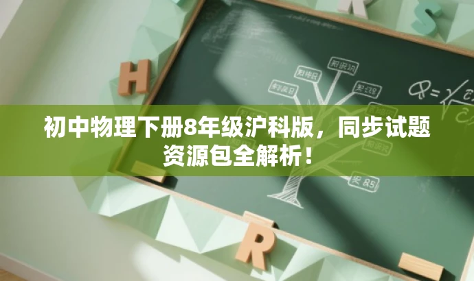初中物理下册8年级沪科版,同步试题资源包全解析! 初中物理下册8年级沪科版,同步试题资源包全解析!